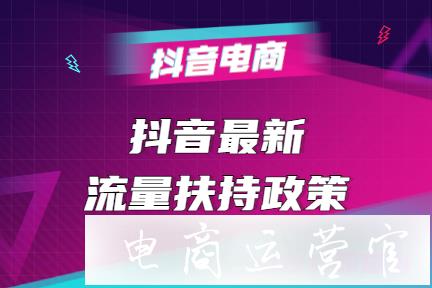 抖音最新流量扶持政策-0粉絲開(kāi)抖音小店！